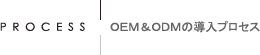 PROCESS：OEM&ODMの導入プロセス